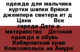одежда для мальчика（куртки,шапки,брюки,джемпера,свитера ит.д） › Цена ­ 1 000 - Все города Дети и материнство » Детская одежда и обувь   . Хабаровский край,Комсомольск-на-Амуре г.